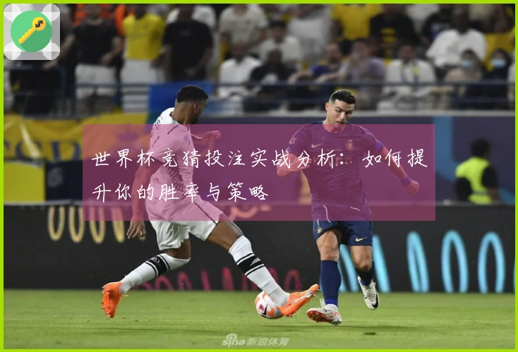 世界杯竞猜投注实战分析：如何提升你的胜率与策略