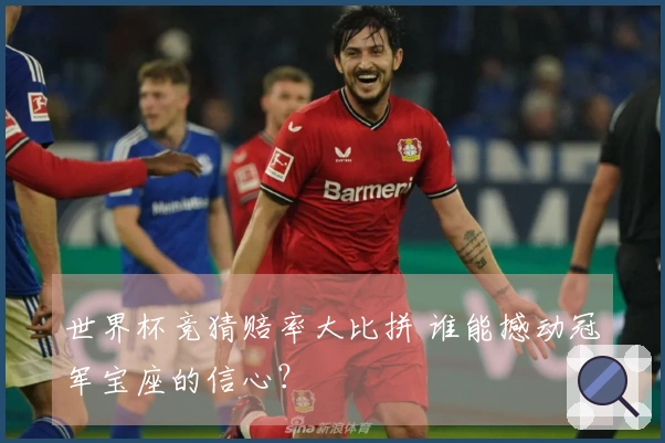 世界杯竞猜赔率大比拼 谁能撼动冠军宝座的信心？