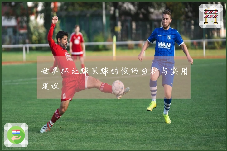 世界杯让球买球的技巧分析与实用建议