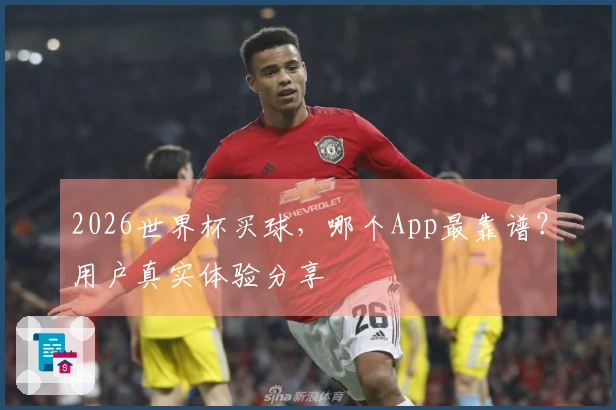 2026世界杯买球，哪个App最靠谱？用户真实体验分享