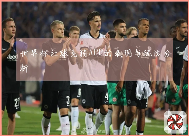世界杯让球竞猜APP的表现与玩法分析