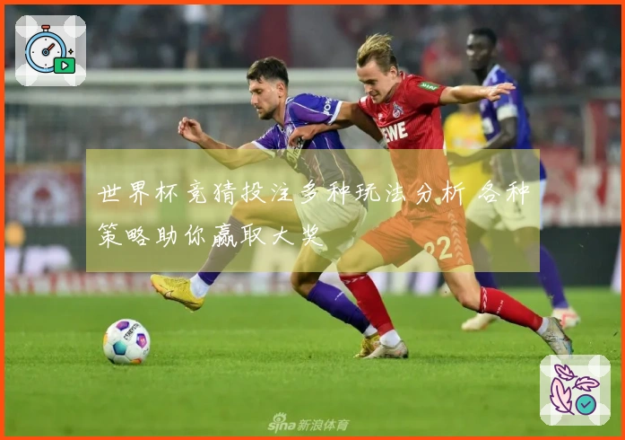 世界杯竞猜投注多种玩法分析 各种策略助你赢取大奖