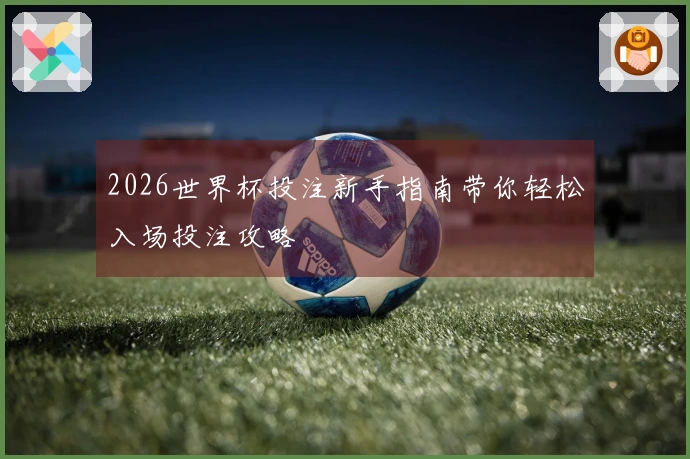 2026世界杯投注新手指南带你轻松入场投注攻略