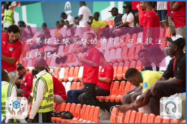世界杯让球买球的热门入口及投注技巧揭秘