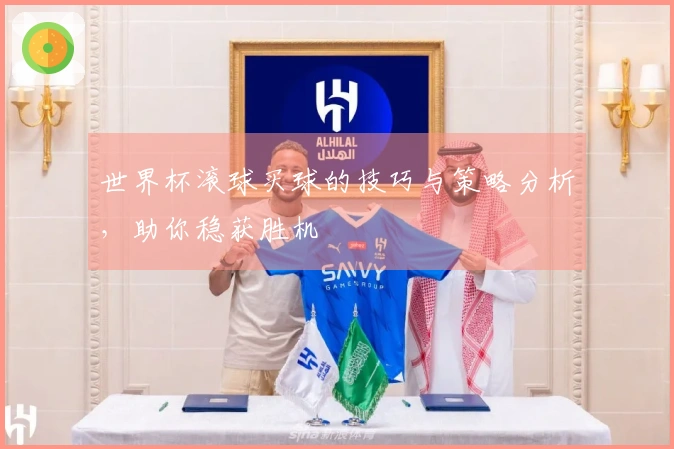 世界杯滚球买球的技巧与策略分析，助你稳获胜机