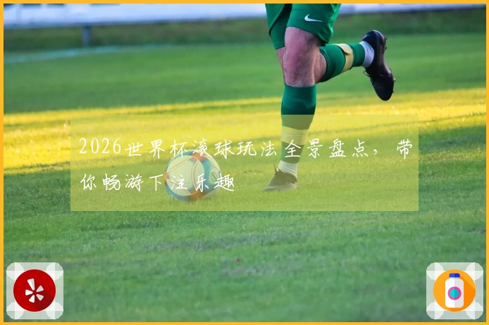 2026世界杯滚球玩法全景盘点，带你畅游下注乐趣