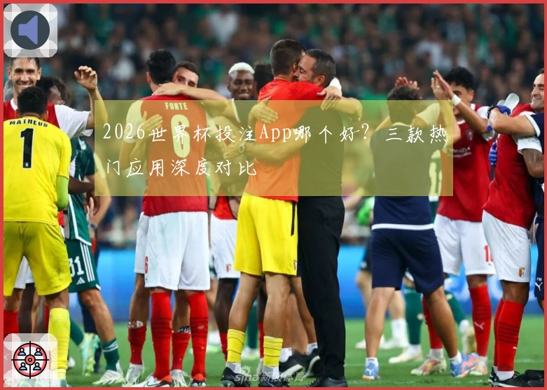 2026世界杯投注App哪个好？三款热门应用深度对比