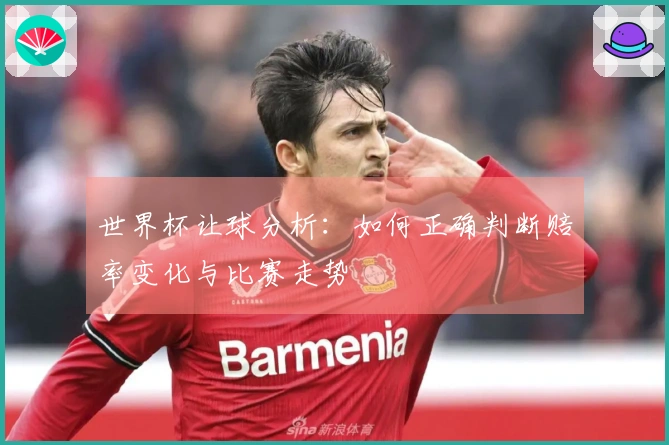 世界杯让球分析：如何正确判断赔率变化与比赛走势