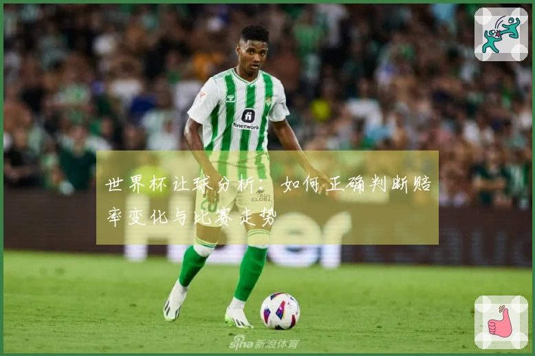 世界杯让球分析：如何正确判断赔率变化与比赛走势