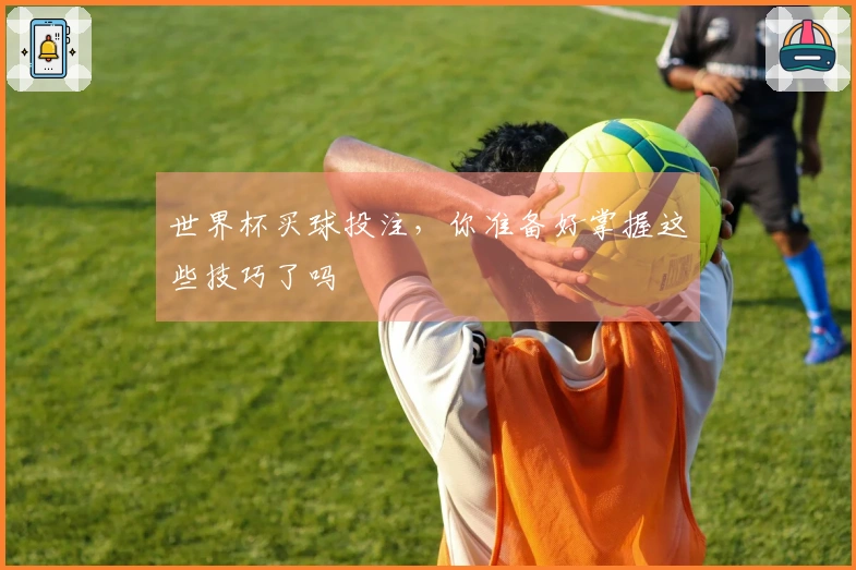 世界杯买球投注，你准备好掌握这些技巧了吗