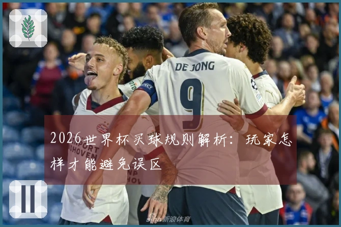 2026世界杯买球规则解析：玩家怎样才能避免误区