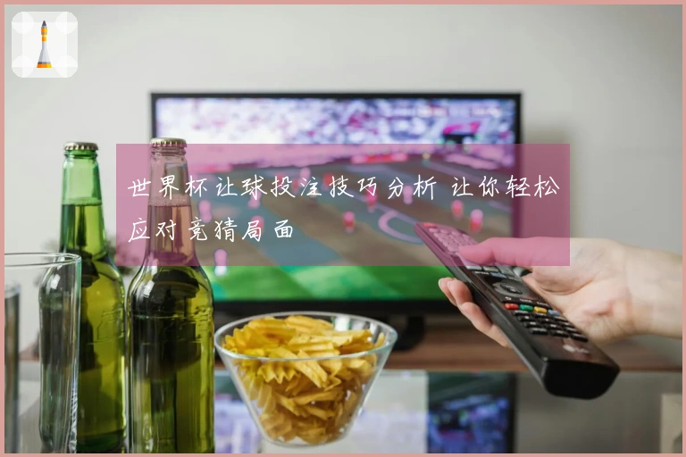 世界杯让球投注技巧分析 让你轻松应对竞猜局面