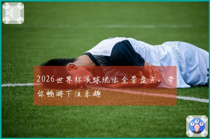 2026世界杯滚球玩法全景盘点，带你畅游下注乐趣