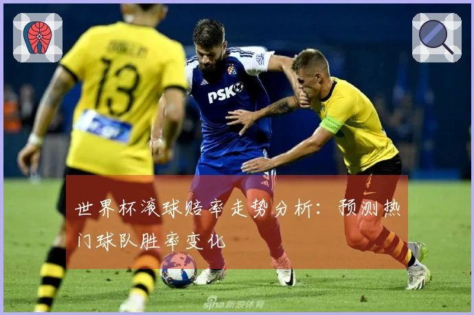 世界杯滚球赔率走势分析：预测热门球队胜率变化