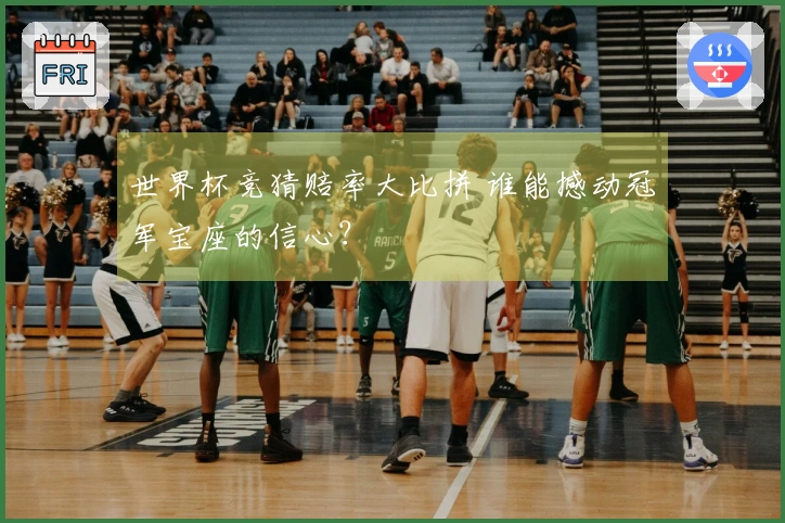 世界杯竞猜赔率大比拼 谁能撼动冠军宝座的信心？