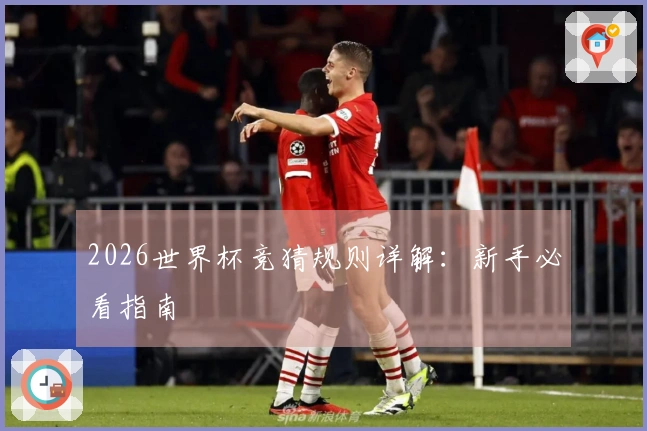 2026世界杯竞猜规则详解：新手必看指南