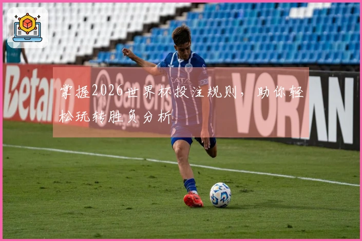 掌握2026世界杯投注规则，助你轻松玩转胜负分析