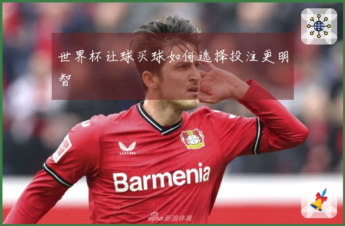 世界杯让球买球如何选择投注更明智