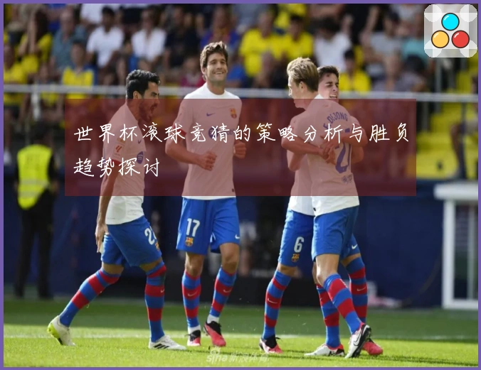 世界杯滚球竞猜的策略分析与胜负趋势探讨