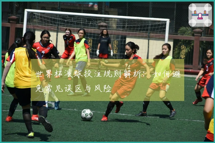 世界杯滚球投注规则解析：如何避免常见误区与风险