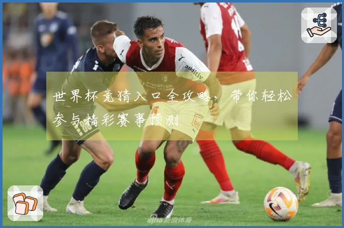 世界杯竞猜入口全攻略，带你轻松参与精彩赛事预测