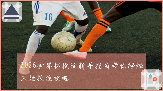 2026世界杯投注新手指南带你轻松入场投注攻略